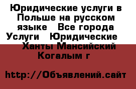 Юридические услуги в Польше на русском языке - Все города Услуги » Юридические   . Ханты-Мансийский,Когалым г.